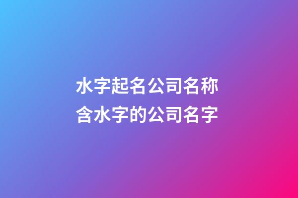 水字起名公司名称 含水字的公司名字